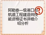 阿勒泰一级港口与航道工程建造师技能资格证书详细介绍分析