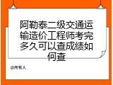阿勒泰二级交通运输造价工程师考完多久可以查成绩如何查