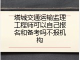 塔城交通运输监理工程师可以自己报名和备考吗不报机构