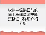 钦州一级港口与航道工程建造师技能资格证书详细介绍分析