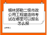 锡林郭勒二级市政公用工程建造师考试在哪里可以报名怎么报