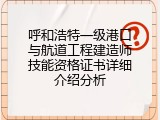 呼和浩特一级港口与航道工程建造师技能资格证书详细介绍分析