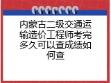 内蒙古二级交通运输造价工程师考完多久可以查成绩如何查