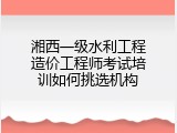 湘西一级水利工程造价工程师考试培训如何挑选机构