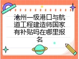 沧州一级港口与航道工程建造师国家有补贴吗在哪里报名