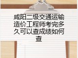 咸阳二级交通运输造价工程师考完多久可以查成绩如何查