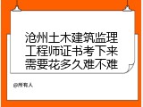 沧州土木建筑监理工程师证书考下来需要花多久难不难