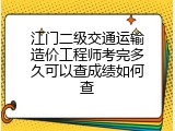 江门二级交通运输造价工程师考完多久可以查成绩如何查
