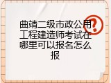 曲靖二级市政公用工程建造师考试在哪里可以报名怎么报