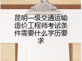 昆明一级交通运输造价工程师考试条件需要什么学历要求