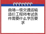 曲靖一级交通运输造价工程师考试条件需要什么学历要求
