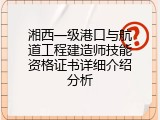 湘西一级港口与航道工程建造师技能资格证书详细介绍分析