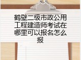 鹤壁二级市政公用工程建造师考试在哪里可以报名怎么报