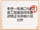 孝感一级港口与航道工程建造师技能资格证书详细介绍分析