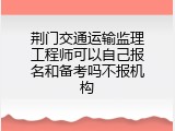 荆门交通运输监理工程师可以自己报名和备考吗不报机构