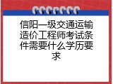 信阳一级交通运输造价工程师考试条件需要什么学历要求