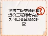 淄博二级交通运输造价工程师考完多久可以查成绩如何查