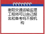 衡阳交通运输监理工程师可以自己报名和备考吗不报机构