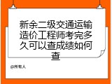 新余二级交通运输造价工程师考完多久可以查成绩如何查
