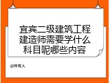 宜宾二级建筑工程建造师需要学什么科目呢哪些内容