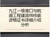 九江一级港口与航道工程建造师技能资格证书详细介绍分析