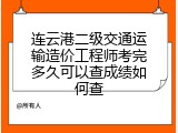 连云港二级交通运输造价工程师考完多久可以查成绩如何查