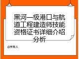 黑河一级港口与航道工程建造师技能资格证书详细介绍分析