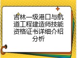 吉林一级港口与航道工程建造师技能资格证书详细介绍分析