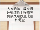 齐齐哈尔二级交通运输造价工程师考完多久可以查成绩如何查