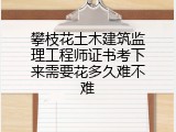 攀枝花土木建筑监理工程师证书考下来需要花多久难不难
