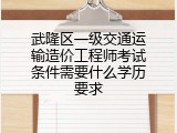 武隆区一级交通运输造价工程师考试条件需要什么学历要求