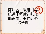 南川区一级港口与航道工程建造师技能资格证书详细介绍分析