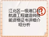 江北区一级港口与航道工程建造师技能资格证书详细介绍分析