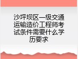 沙坪坝区一级交通运输造价工程师考试条件需要什么学历要求