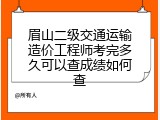 眉山二级交通运输造价工程师考完多久可以查成绩如何查
