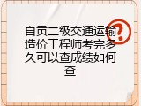自贡二级交通运输造价工程师考完多久可以查成绩如何查