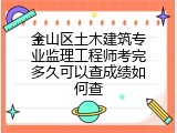 金山区土木建筑专业监理工程师考完多久可以查成绩如何查