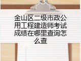 金山区二级市政公用工程建造师考试成绩在哪里查询怎么查