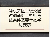 浦东新区二级交通运输造价工程师考试条件需要什么学历要求