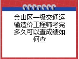 金山区一级交通运输造价工程师考完多久可以查成绩如何查