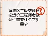 黄浦区二级交通运输造价工程师考试条件需要什么学历要求