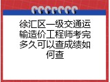 徐汇区一级交通运输造价工程师考完多久可以查成绩如何查