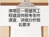 津南区一级建筑工程建造师报考条件速查，详细分析报名要求