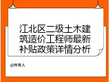 江北区二级土木建筑造价工程师最新补贴政策详情分析