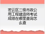 密云区二级市政公用工程建造师考试成绩在哪里查询怎么查