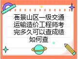 石景山区一级交通运输造价工程师考完多久可以查成绩如何查
