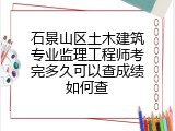 石景山区土木建筑专业监理工程师考完多久可以查成绩如何查