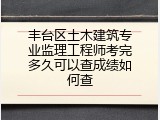 丰台区土木建筑专业监理工程师考完多久可以查成绩如何查
