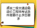 昌吉二级交通运输造价工程师考试条件需要什么学历要求