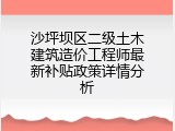 沙坪坝区二级土木建筑造价工程师最新补贴政策详情分析